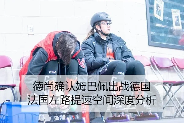 德尚确认姆巴佩出战德国 法国左路提速空间深度分析（db gaming）