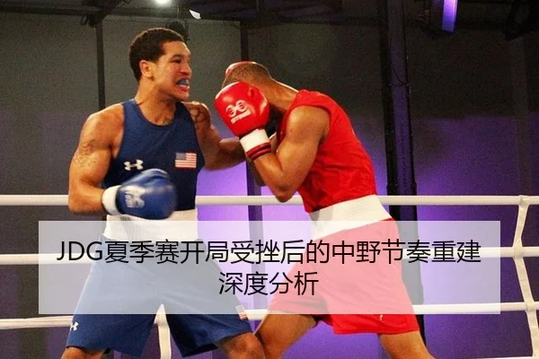 JDG夏季赛开局受挫后的中野节奏重建深度分析